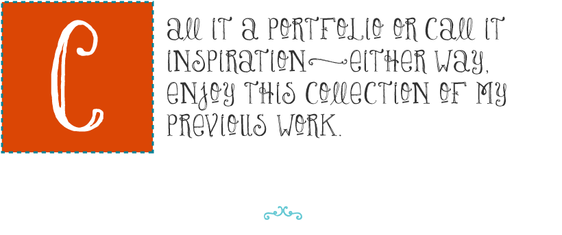 Call it a portfolio or call it inpsiration. Either way, enjoy this collection of my previous work.